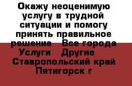 Окажу неоценимую услугу в трудной ситуации и помогу принять правильное решение - Все города Услуги » Другие   . Ставропольский край,Пятигорск г.